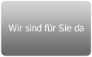 Wir sind für Sie da